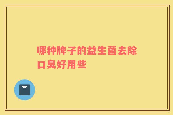 哪种牌子的益生菌去除口臭好用些