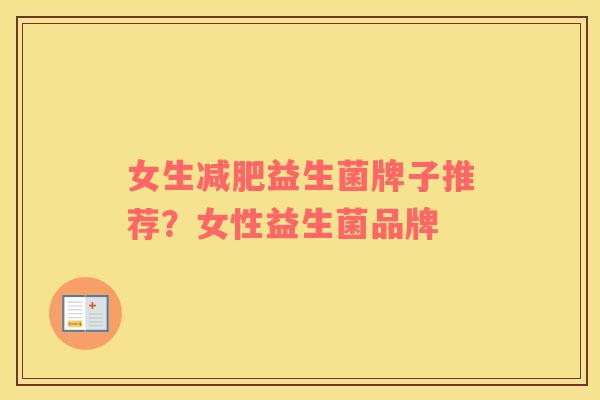 女生减肥益生菌牌子推荐？女性益生菌品牌