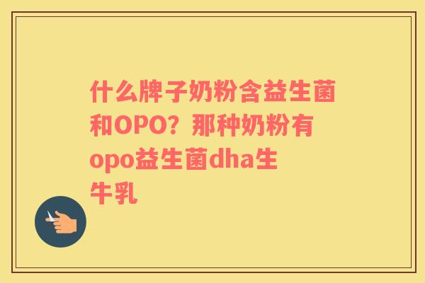 什么牌子奶粉含益生菌和OPO？那种奶粉有opo益生菌dha生牛乳