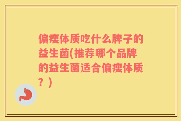 偏瘦体质吃什么牌子的益生菌(推荐哪个品牌的益生菌适合偏瘦体质？)