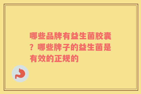 哪些品牌有益生菌胶囊？哪些牌子的益生菌是有效的正规的