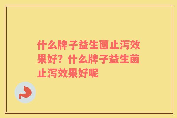 什么牌子益生菌止泻效果好？什么牌子益生菌止泻效果好呢