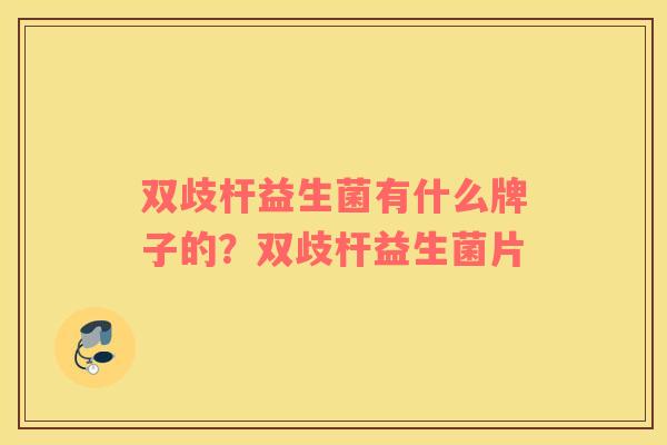 双歧杆益生菌有什么牌子的？双歧杆益生菌片