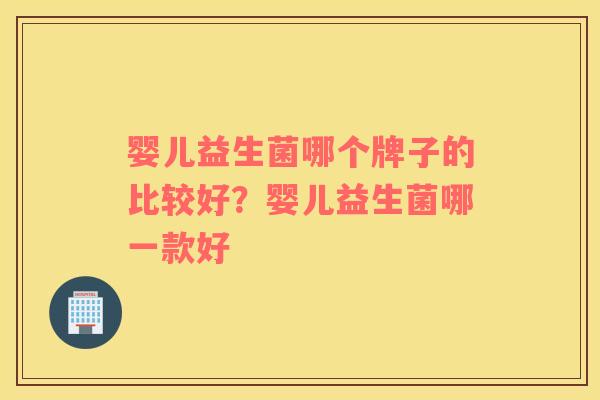 婴儿益生菌哪个牌子的比较好？婴儿益生菌哪一款好