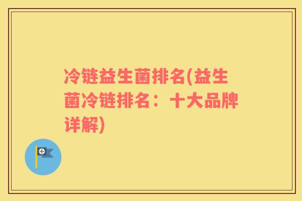冷链益生菌排名(益生菌冷链排名：十大品牌详解)