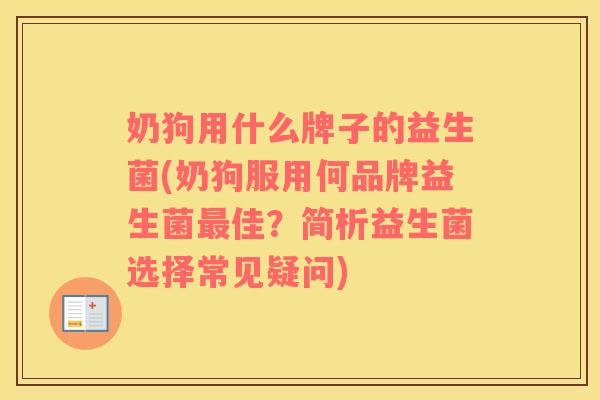 奶狗用什么牌子的益生菌(奶狗服用何品牌益生菌最佳？简析益生菌选择常见疑问)