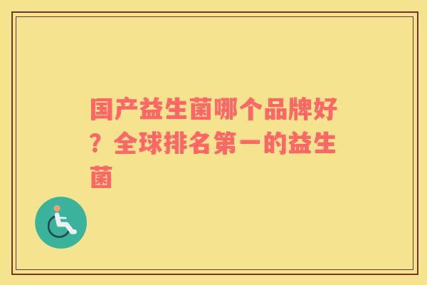 国产益生菌哪个品牌好？全球排名第一的益生菌