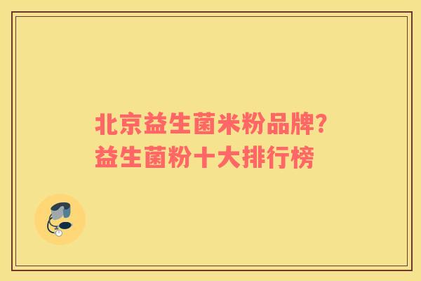 北京益生菌米粉品牌？益生菌粉十大排行榜