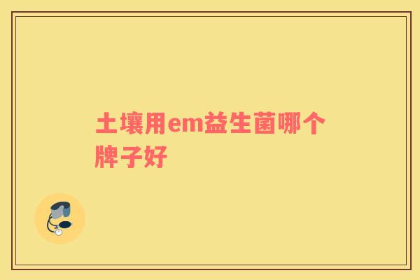 土壤用em益生菌哪个牌子好