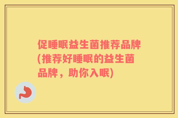 促睡眠益生菌推荐品牌(推荐好睡眠的益生菌品牌，助你入眠)