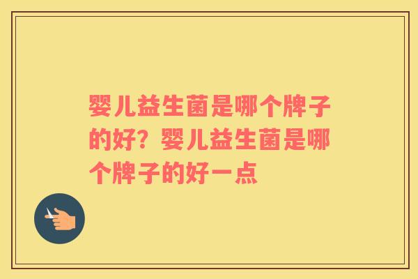 婴儿益生菌是哪个牌子的好？婴儿益生菌是哪个牌子的好一点