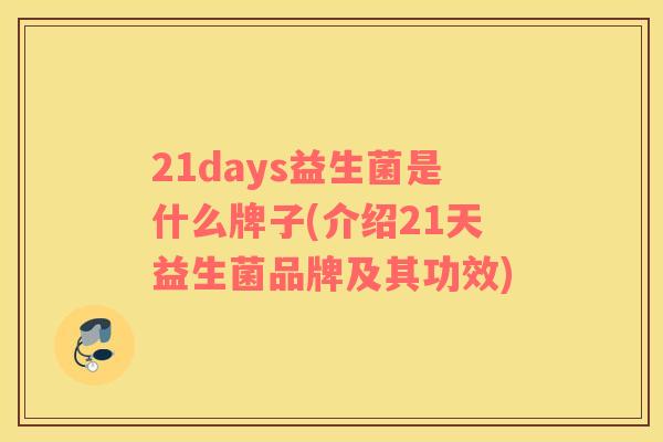 21days益生菌是什么牌子(介绍21天益生菌品牌及其功效) 21days益生菌是什么牌子(介绍21天益生菌品牌及其功效)