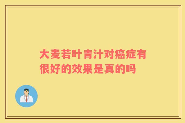 大麦若叶青汁对癌症有很好的效果是真的吗