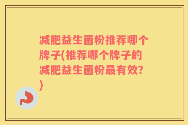减肥益生菌粉推荐哪个牌子(推荐哪个牌子的减肥益生菌粉最有效？)