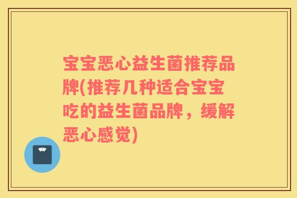 宝宝恶心益生菌推荐品牌(推荐几种适合宝宝吃的益生菌品牌，缓解恶心感觉)