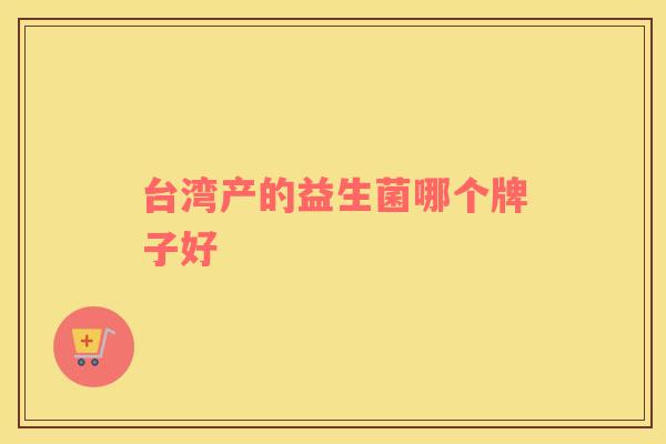 台湾产的益生菌哪个牌子好