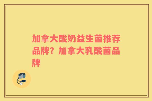 加拿大酸奶益生菌推荐品牌？加拿大乳酸菌品牌