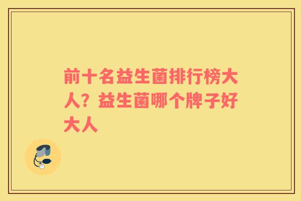 前十名益生菌排行榜大人？益生菌哪个牌子好大人