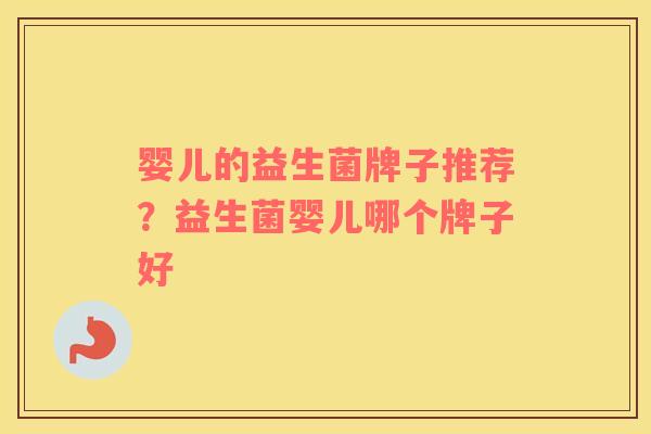 婴儿的益生菌牌子推荐？益生菌婴儿哪个牌子好