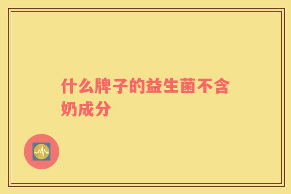 什么牌子的益生菌不含奶成分