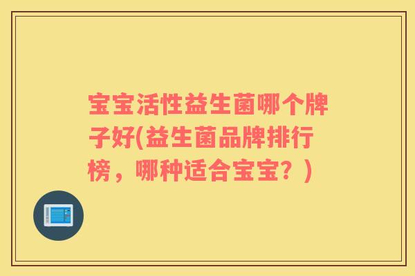 宝宝活性益生菌哪个牌子好(益生菌品牌排行榜，哪种适合宝宝？)