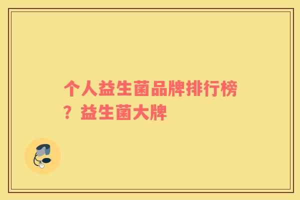 个人益生菌品牌排行榜？益生菌大牌