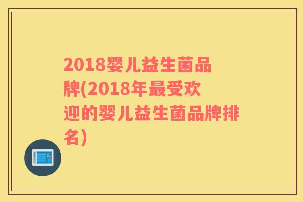 2018婴儿益生菌品牌(2018年最受欢迎的婴儿益生菌品牌排名)