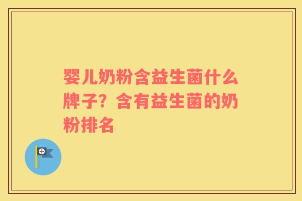 婴儿奶粉含益生菌什么牌子？含有益生菌的奶粉排名
