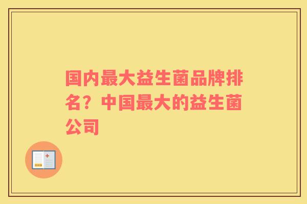 国内最大益生菌品牌排名？中国最大的益生菌公司