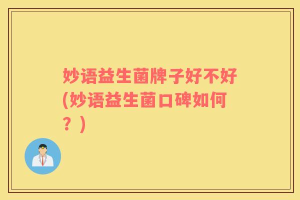 妙语益生菌牌子好不好(妙语益生菌口碑如何？)