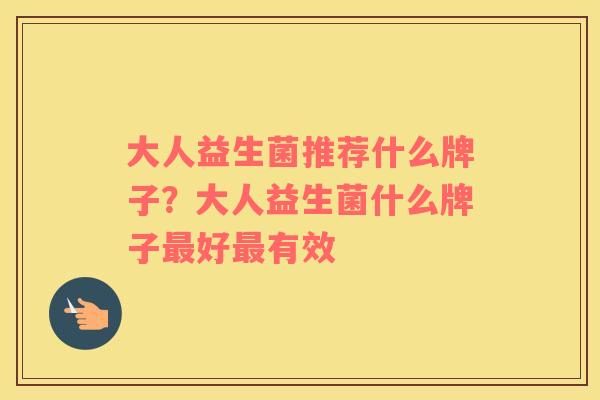 大人益生菌推荐什么牌子?大人益生菌什么牌子好有效 大人益生菌推荐什么牌子?大人益生菌什么牌子好有效