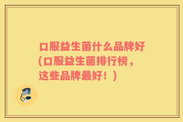 口服益生菌什么品牌好(口服益生菌排行榜，这些品牌最好！)