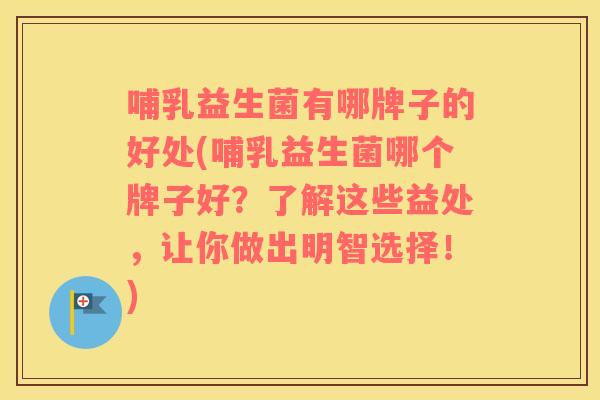 哺乳益生菌有哪牌子的好处(哺乳益生菌哪个牌子好？了解这些益处，让你做出明智选择！)
