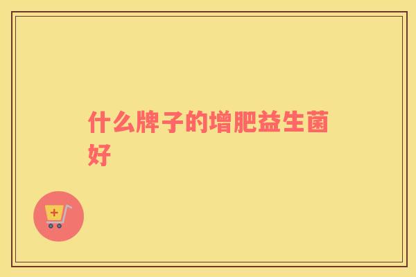 什么牌子的增肥益生菌好