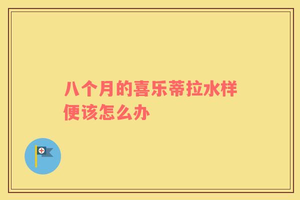 八个月的喜乐蒂拉水样便该怎么办