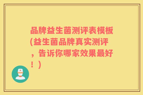 品牌益生菌测评表模板(益生菌品牌真实测评，告诉你哪家效果最好！)