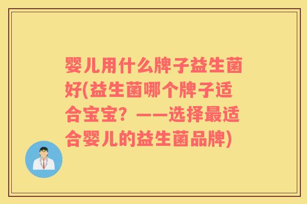 婴儿用什么牌子益生菌好(益生菌哪个牌子适合宝宝？——选择最适合婴儿的益生菌品牌)