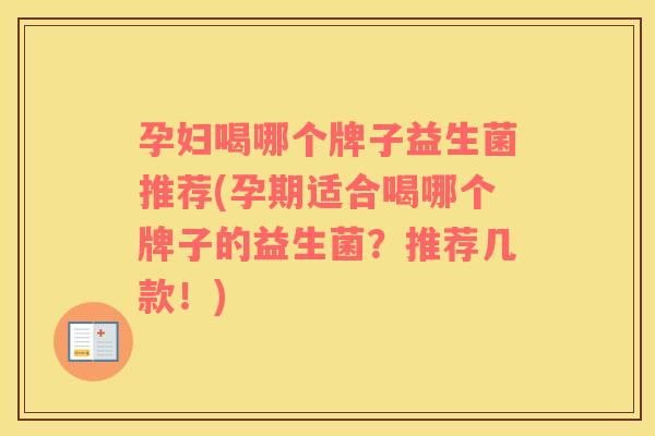 孕妇喝哪个牌子益生菌推荐(孕期适合喝哪个牌子的益生菌?推荐几款!) 孕妇喝哪个牌子益生菌推荐(孕期适合喝哪个牌子的益生菌?推荐几款!)