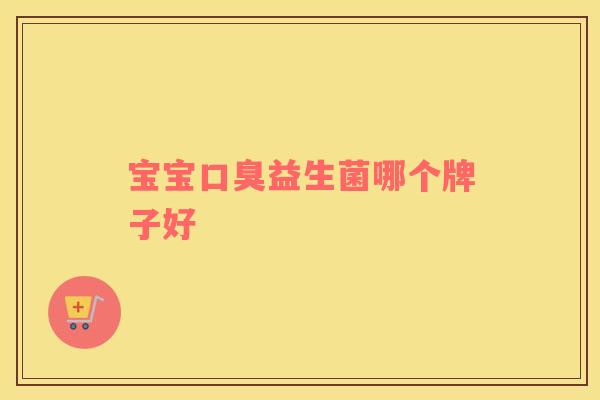 宝宝口臭益生菌哪个牌子好
