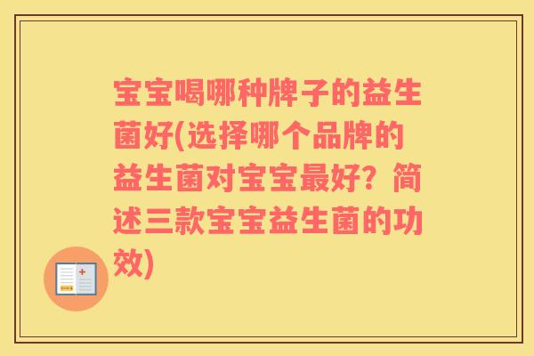 宝宝喝哪种牌子的益生菌好(选择哪个品牌的益生菌对宝宝最好？简述三款宝宝益生菌的功效)