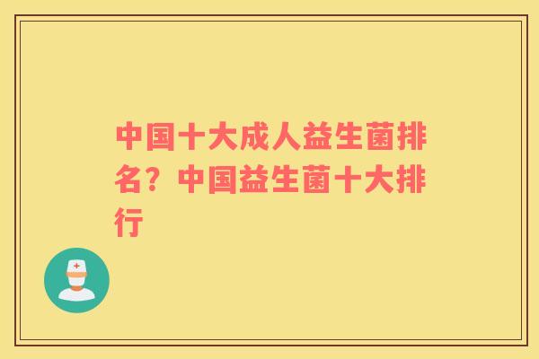 中国十大成人益生菌排名？中国益生菌十大排行