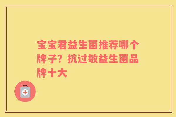 宝宝君益生菌推荐哪个牌子？抗过敏益生菌品牌十大