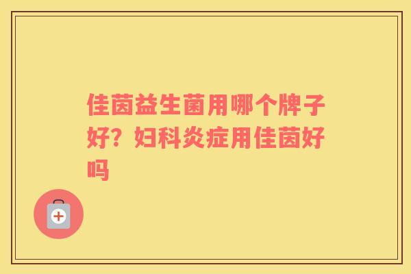 佳茵益生菌用哪个牌子好？妇科炎症用佳茵好吗