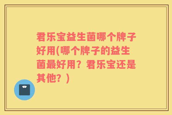 君乐宝益生菌哪个牌子好用(哪个牌子的益生菌最好用？君乐宝还是其他？)