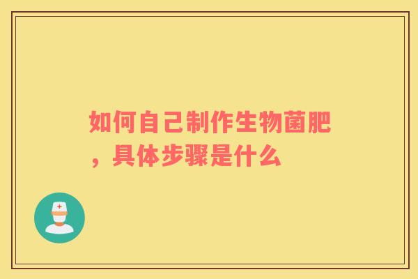 如何自己制作生物菌肥，具体步骤是什么