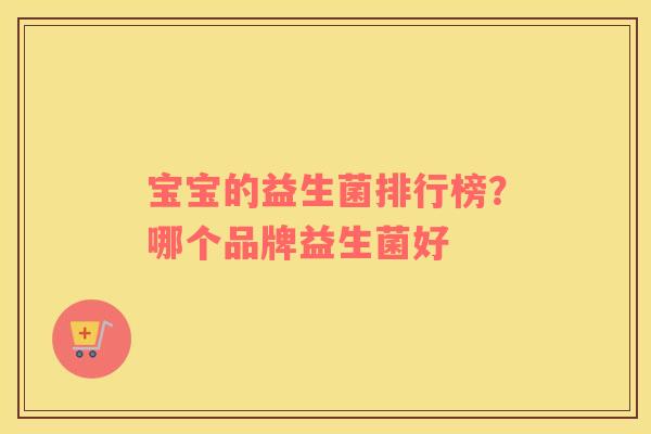 宝宝的益生菌排行榜？哪个品牌益生菌好