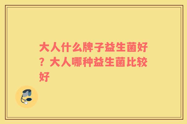 大人什么牌子益生菌好？大人哪种益生菌比较好