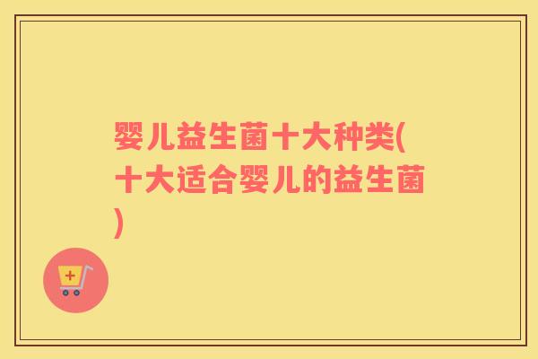 婴儿益生菌十大种类(十大适合婴儿的益生菌)
