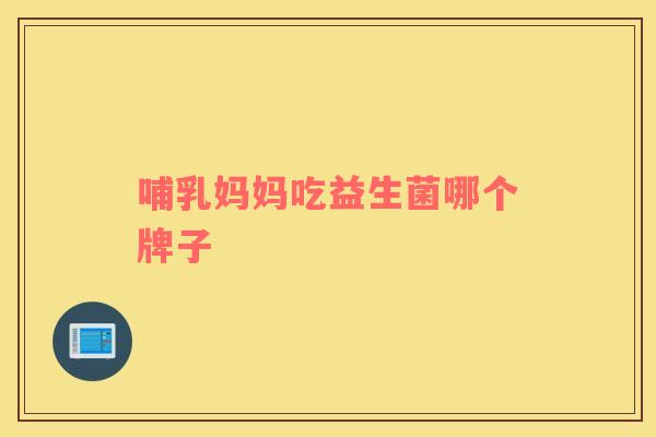 哺乳妈妈吃益生菌哪个牌子
