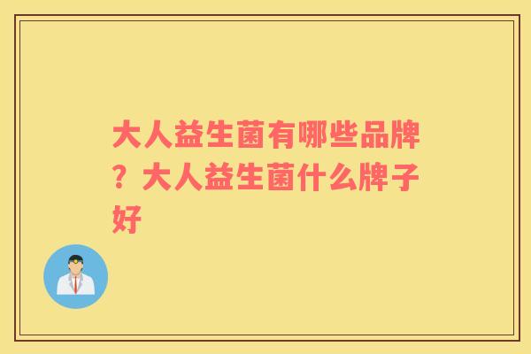 大人益生菌有哪些品牌？大人益生菌什么牌子好